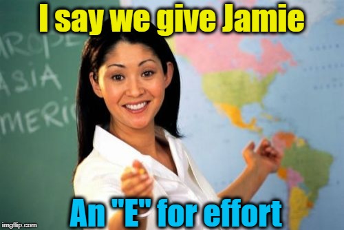 Unhelpful High School Teacher Meme | I say we give Jamie An "E" for effort | image tagged in memes,unhelpful high school teacher | made w/ Imgflip meme maker