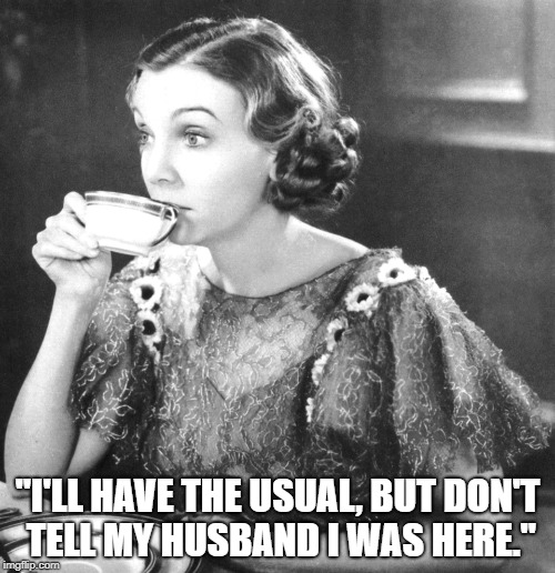 "I'LL HAVE THE USUAL, BUT DON'T TELL MY HUSBAND I WAS HERE." | made w/ Imgflip meme maker