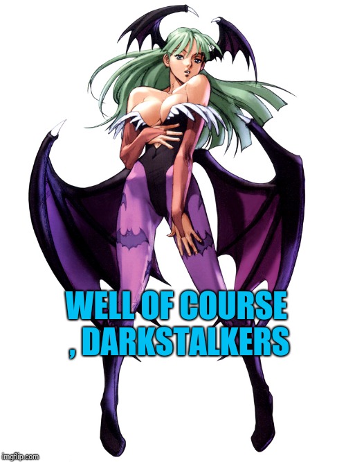 WELL OF COURSE , DARKSTALKERS | image tagged in morrigan | made w/ Imgflip meme maker