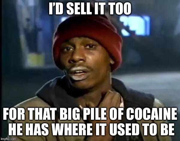 Y'all Got Any More Of That Meme | I’D SELL IT TOO FOR THAT BIG PILE OF COCAINE HE HAS WHERE IT USED TO BE | image tagged in memes,y'all got any more of that | made w/ Imgflip meme maker