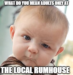 Skeptical Baby Meme | WHAT DO YOU MEAN ADULTS ONLY AT; THE LOCAL RUMHOUSE | image tagged in memes,skeptical baby | made w/ Imgflip meme maker