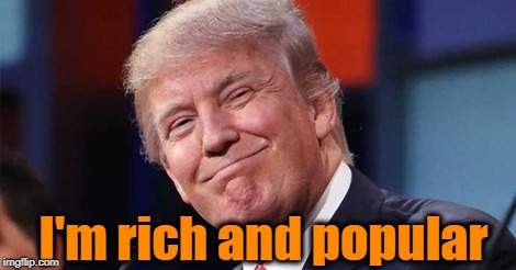 Trump smiling | I'm rich and popular | image tagged in trump smiling | made w/ Imgflip meme maker