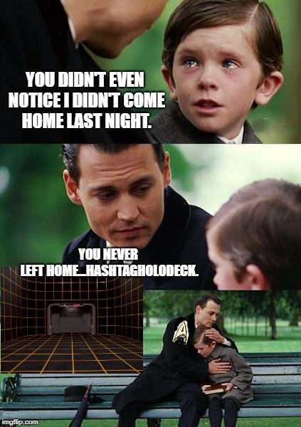 Finding Neverland Meme | YOU DIDN'T EVEN NOTICE I DIDN'T COME HOME LAST NIGHT. YOU NEVER LEFT HOME...HASHTAGHOLODECK. | image tagged in memes,finding neverland | made w/ Imgflip meme maker
