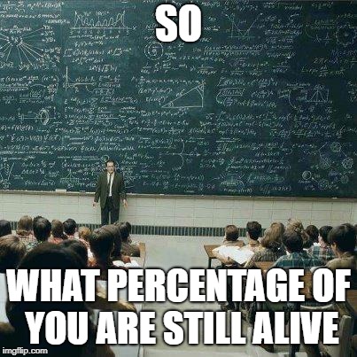 School | SO; WHAT PERCENTAGE OF YOU ARE STILL ALIVE | image tagged in school | made w/ Imgflip meme maker