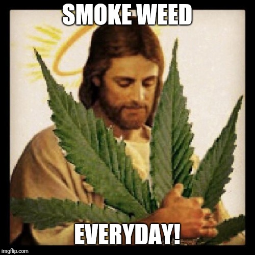Weed Jesus | SMOKE WEED; EVERYDAY! | image tagged in weed jesus | made w/ Imgflip meme maker