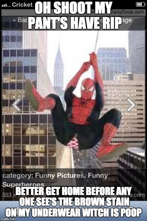 spiderman ripped pant's | OH SHOOT MY PANT'S HAVE RIP; BETTER GET HOME BEFORE ANY ONE SEE'S THE BROWN STAIN ON MY UNDERWEAR WITCH IS POOP | image tagged in google images | made w/ Imgflip meme maker