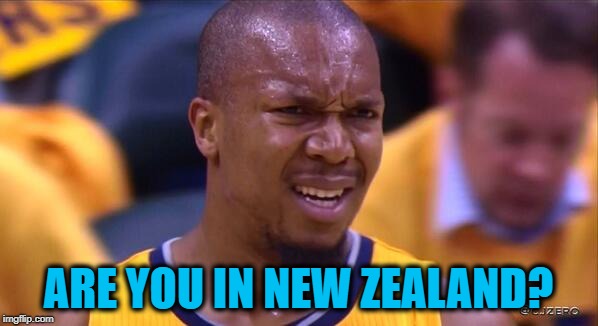 huh | ARE YOU IN NEW ZEALAND? | image tagged in huh | made w/ Imgflip meme maker