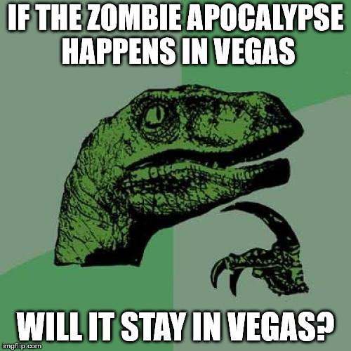 Philosoraptor | IF THE ZOMBIE APOCALYPSE HAPPENS IN VEGAS; WILL IT STAY IN VEGAS? | image tagged in memes,philosoraptor | made w/ Imgflip meme maker