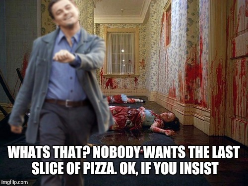 When theres one slice left | WHATS THAT? NOBODY WANTS THE LAST SLICE OF PIZZA. OK, IF YOU INSIST | image tagged in strolling away | made w/ Imgflip meme maker