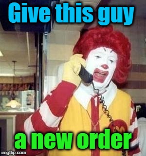 Give this guy a new order | image tagged in ronald | made w/ Imgflip meme maker