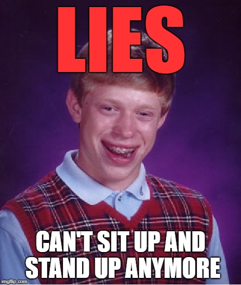 Bad Luck Brian Meme | LIES; CAN'T SIT UP AND STAND UP ANYMORE | image tagged in memes,bad luck brian,lies | made w/ Imgflip meme maker