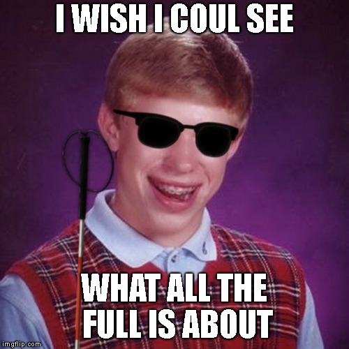 Bad Luck Brian Blind | I WISH I COUL SEE WHAT ALL THE FULL IS ABOUT | image tagged in bad luck brian blind | made w/ Imgflip meme maker