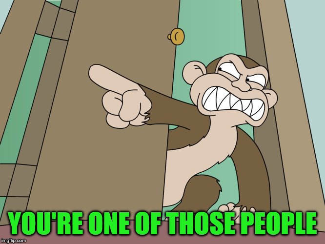 evil monkey pointing | YOU'RE ONE OF THOSE PEOPLE | image tagged in evil monkey pointing | made w/ Imgflip meme maker