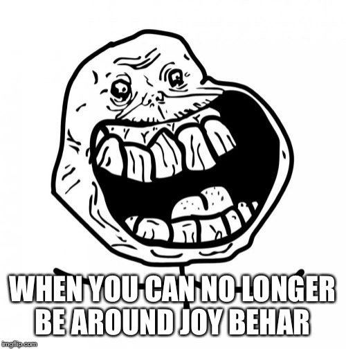 Forever Alone Happy Meme | WHEN YOU CAN NO LONGER BE AROUND JOY BEHAR | image tagged in memes,forever alone happy | made w/ Imgflip meme maker