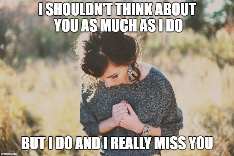 I SHOULDN'T THINK ABOUT YOU AS MUCH AS I DO; BUT I DO AND I REALLY MISS YOU | made w/ Imgflip meme maker