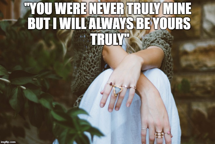 "YOU WERE NEVER TRULY MINE BUT I WILL ALWAYS BE YOURS; TRULY" | made w/ Imgflip meme maker