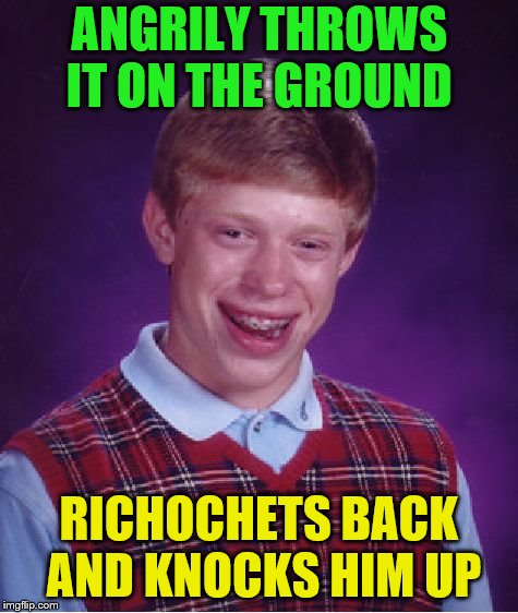 Bad Luck Brian Meme | ANGRILY THROWS IT ON THE GROUND RICHOCHETS BACK AND KNOCKS HIM UP | image tagged in memes,bad luck brian | made w/ Imgflip meme maker