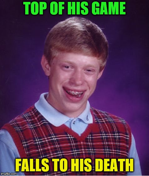 Bad Luck Brian Meme | TOP OF HIS GAME FALLS TO HIS DEATH | image tagged in memes,bad luck brian | made w/ Imgflip meme maker