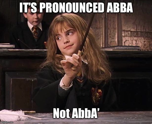 Hermione Granger ABBA  | IT’S PRONOUNCED ABBA; Not AbbA’ | image tagged in hermione granger,abba | made w/ Imgflip meme maker