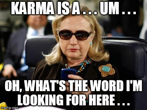 Hillary Clinton Cellphone Meme | KARMA IS A . . . UM . . . OH, WHAT'S THE WORD I'M LOOKING FOR HERE . . . | image tagged in memes,hillary clinton cellphone | made w/ Imgflip meme maker