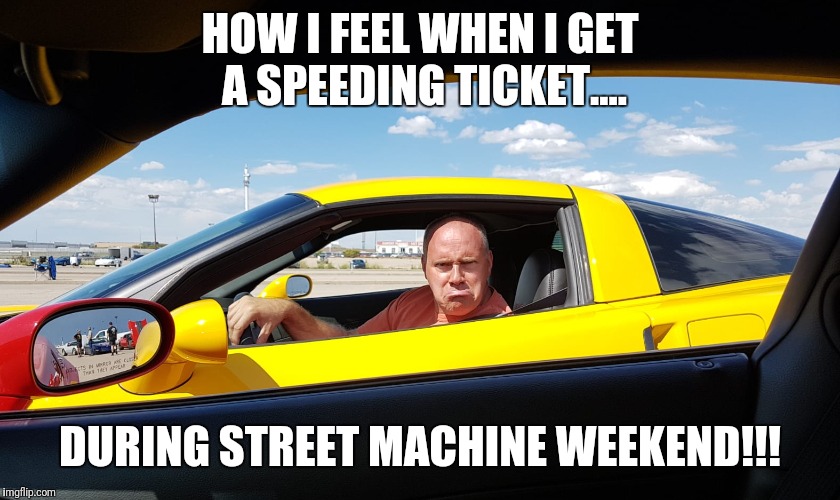 HOW I FEEL WHEN I GET A SPEEDING TICKET.... DURING STREET MACHINE WEEKEND!!! | image tagged in grumpy | made w/ Imgflip meme maker