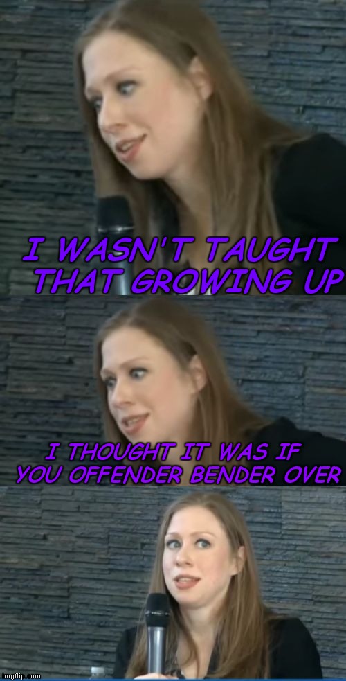 bad pun chelsea clinton | I WASN'T TAUGHT THAT GROWING UP I THOUGHT IT WAS IF YOU OFFENDER BENDER OVER | image tagged in bad pun chelsea clinton | made w/ Imgflip meme maker