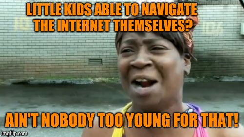 Back in my day we had to flip through magazines to find toys that we wanted. | LITTLE KIDS ABLE TO NAVIGATE THE INTERNET THEMSELVES? AIN'T NOBODY TOO YOUNG FOR THAT! | image tagged in memes,aint nobody got time for that | made w/ Imgflip meme maker