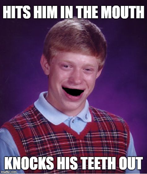 Bad Luck Brian Meme | HITS HIM IN THE MOUTH KNOCKS HIS TEETH OUT | image tagged in memes,bad luck brian | made w/ Imgflip meme maker