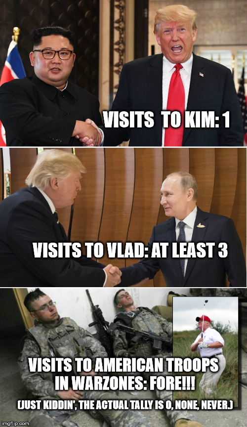 Great American or Giant Turd???: You Be the Judge!!! | VISITS  TO KIM: 1; VISITS TO VLAD: AT LEAST 3; VISITS TO AMERICAN TROOPS IN WARZONES: FORE!!! (JUST KIDDIN', THE ACTUAL TALLY IS 0, NONE, NEVER.) | image tagged in memes,trump bill signing,donald trump approves,but thats none of my business,philosoraptor,sudden clarity clarence | made w/ Imgflip meme maker