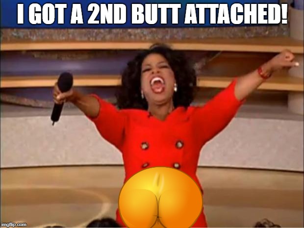 Oprah You Get A Meme | I GOT A 2ND BUTT ATTACHED! | image tagged in memes,oprah you get a | made w/ Imgflip meme maker