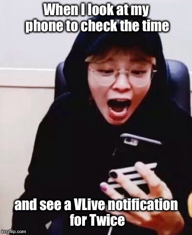 When I look at my phone to check the time; and see a VLive notification for Twice | made w/ Imgflip meme maker