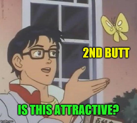 Is This A Pigeon Meme | 2ND BUTT IS THIS ATTRACTIVE? | image tagged in memes,is this a pigeon | made w/ Imgflip meme maker