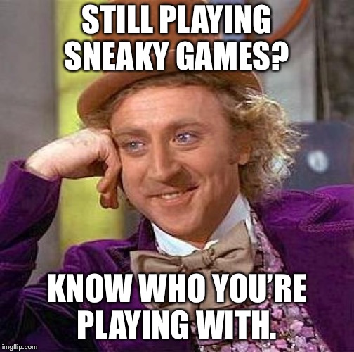 Creepy Condescending Wonka Meme | STILL PLAYING SNEAKY GAMES? KNOW WHO YOU’RE PLAYING WITH. | image tagged in memes,creepy condescending wonka | made w/ Imgflip meme maker