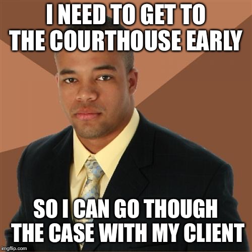 Successful Black Man Meme | I NEED TO GET TO THE COURTHOUSE EARLY; SO I CAN GO THOUGH THE CASE WITH MY CLIENT | image tagged in memes,successful black man | made w/ Imgflip meme maker