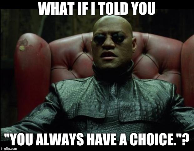 What if i told you | WHAT IF I TOLD YOU; "YOU ALWAYS HAVE A CHOICE."? | image tagged in what if i told you | made w/ Imgflip meme maker