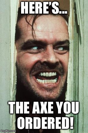 The Real Reason Jack Torrance Thrusted His Axe Threw the Door | HERE’S... THE AXE YOU ORDERED! | image tagged in heres johnny,amazon,axe,delivery | made w/ Imgflip meme maker