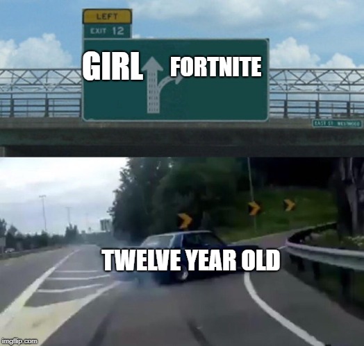 Left Exit 12 Off Ramp | FORTNITE; GIRL; TWELVE YEAR OLD | image tagged in memes,left exit 12 off ramp | made w/ Imgflip meme maker