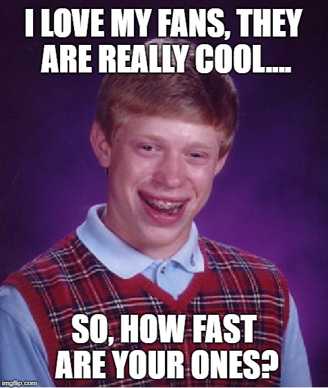 This is suppose to be a two in one joke by the way. | I LOVE MY FANS, THEY ARE REALLY COOL.... SO, HOW FAST ARE YOUR ONES? | image tagged in memes,bad luck brian | made w/ Imgflip meme maker