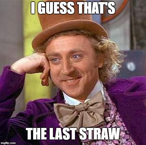 Creepy Condescending Wonka Meme | I GUESS THAT'S THE LAST STRAW | image tagged in memes,creepy condescending wonka | made w/ Imgflip meme maker