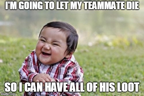 Evil Toddler | I'M GOING TO LET MY TEAMMATE DIE; SO I CAN HAVE ALL OF HIS LOOT | image tagged in memes,evil toddler | made w/ Imgflip meme maker