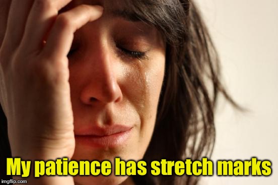 First World Problems | My patience has stretch marks | image tagged in memes,first world problems | made w/ Imgflip meme maker