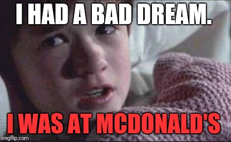 I See Dead People Meme | I HAD A BAD DREAM. I WAS AT MCDONALD'S | image tagged in memes,i see dead people | made w/ Imgflip meme maker