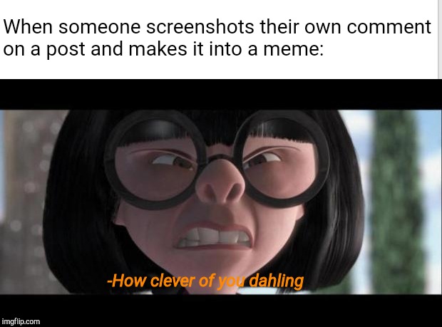 This Is The Title | When someone screenshots their own comment on a post and makes it into a meme:; -How clever of you dahling | image tagged in the incredibles,edna,clever,comments,memes | made w/ Imgflip meme maker