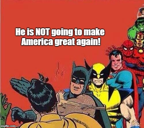 Batman Slapping Robin with Superheroes Lined Up | He is NOT going to make America great again! | image tagged in batman slapping robin with superheroes lined up | made w/ Imgflip meme maker