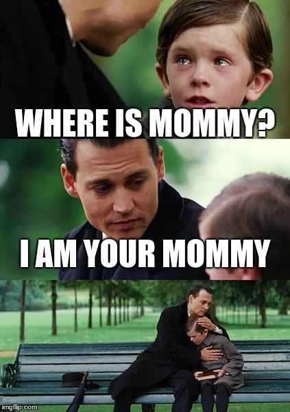 Finding Neverland Meme | WHERE IS MOMMY? I AM YOUR MOMMY | image tagged in memes,finding neverland | made w/ Imgflip meme maker