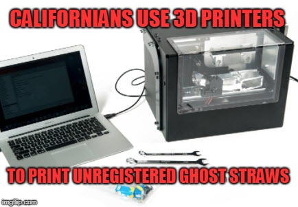 CALIFORNIANS USE 3D PRINTERS TO PRINT UNREGISTERED GHOST STRAWS | made w/ Imgflip meme maker