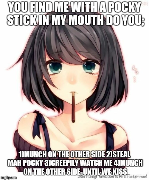 YOU FIND ME WITH A POCKY STICK IN MY MOUTH DO YOU;; 1)MUNCH ON THE OTHER SIDE 2)STEAL MAH POCKY 3)CREEPILY WATCH ME 4)MUNCH ON THE OTHER SIDE, UNTIL WE KISS | made w/ Imgflip meme maker