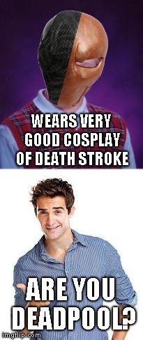 Bad Luck Brian | WEARS VERY GOOD COSPLAY OF DEATH STROKE; ARE YOU DEADPOOL? | image tagged in memes,bad luck brian | made w/ Imgflip meme maker