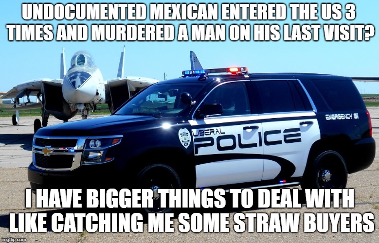 UNDOCUMENTED MEXICAN ENTERED THE US 3 TIMES AND MURDERED A MAN ON HIS LAST VISIT? I HAVE BIGGER THINGS TO DEAL WITH LIKE CATCHING ME SOME STRAW BUYERS | image tagged in california,illegal immigration,criminals,gangsta,liberals,democratic party | made w/ Imgflip meme maker