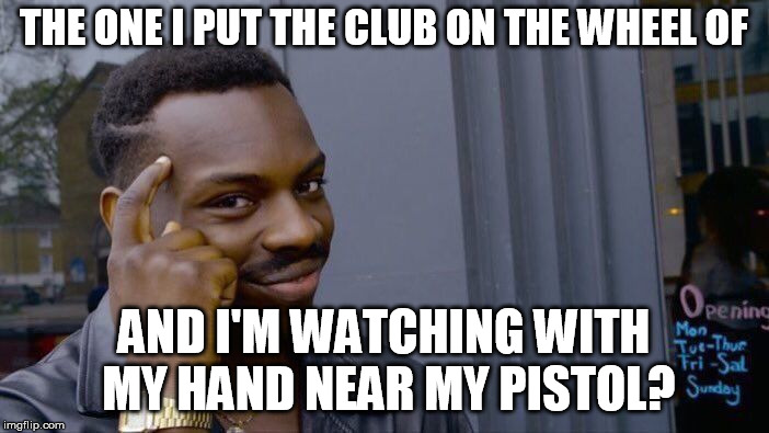 Roll Safe Think About It Meme | THE ONE I PUT THE CLUB ON THE WHEEL OF AND I'M WATCHING WITH MY HAND NEAR MY PISTOL? | image tagged in memes,roll safe think about it | made w/ Imgflip meme maker